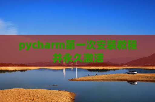 pycharm第一次安装教程并永久激活